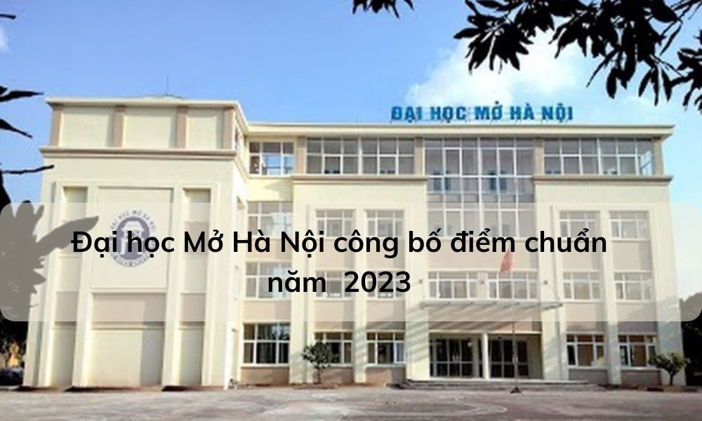 Đại học Mở Hà Nội điểm chuẩn 2023 cập nhật mới nhất