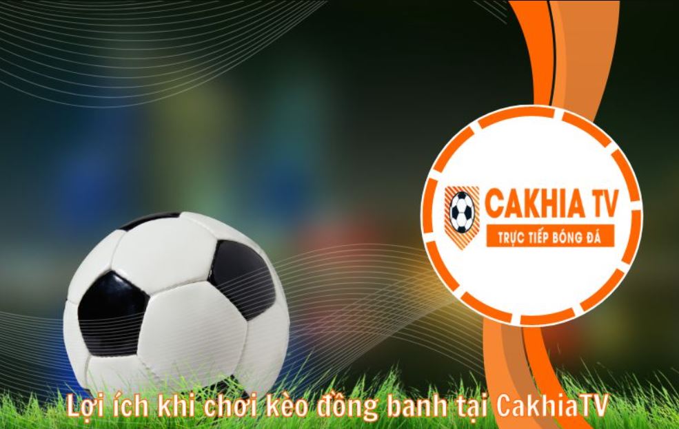 Lợi ích khi chơi kèo đồng banh tại CakhiaTV